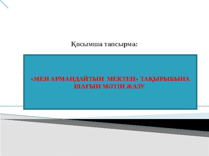 «МЕН АРМАНДАЙТЫН МЕКТЕП» ТАҚЫРЫБЫНА ШАҒЫН МӘТІН ЖАЗУ Қосымша тапсырма: