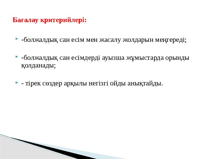 -болжалдық сан есім мен жасалу жолдарын меңгереді; -болжалдық сан есімдерді ауызша жұмыстарда орынды қолданады; - тірек