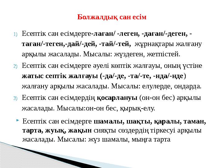 1)Есептік сан есімдерге-лаған/ -леген, -даған/-деген, - таған/-теген,-дай/-дей, -тай/-тей, жұрнақтары жалғану арқылы жасал