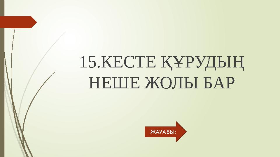 15.КЕСТЕ ҚҰРУДЫҢ НЕШЕ ЖОЛЫ БАР ЖАУАБЫ: