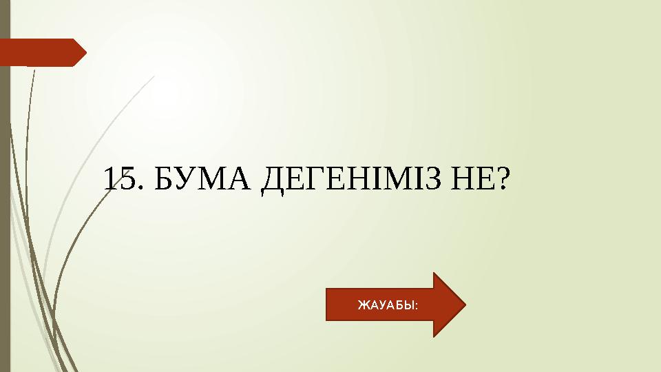 15. БУМА ДЕГЕНІМІЗ НЕ? ЖАУАБЫ: