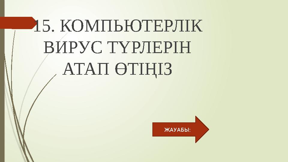 15. КОМПЬЮТЕРЛІК ВИРУС ТҮРЛЕРІН АТАП ӨТІҢІЗ ЖАУАБЫ: