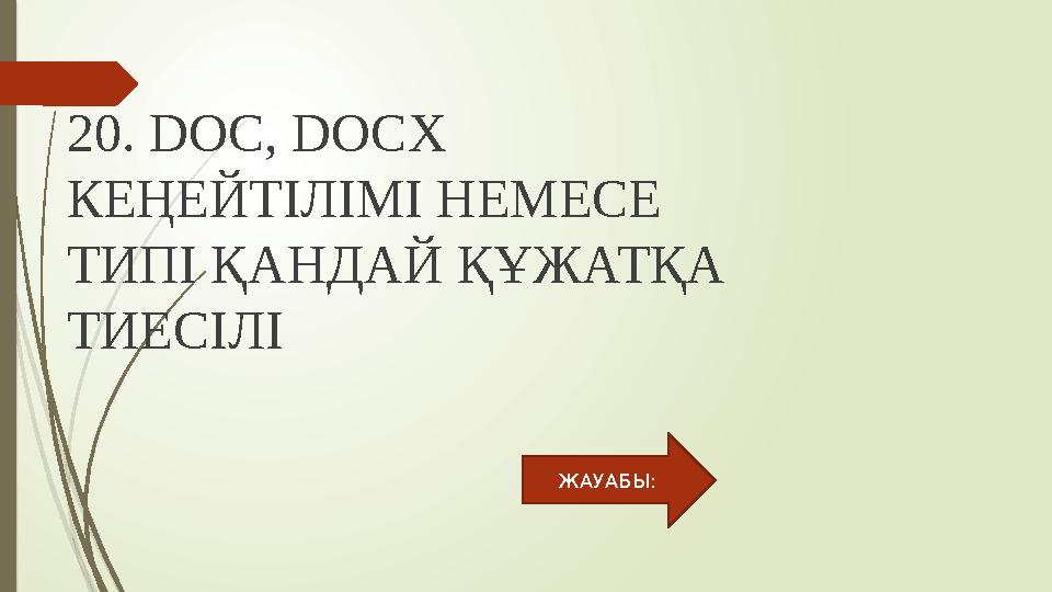 20. DOC, DOCX КЕҢЕЙТІЛІМІ НЕМЕСЕ ТИПІ ҚАНДАЙ ҚҰЖАТҚА ТИЕСІЛІ ЖАУАБЫ: