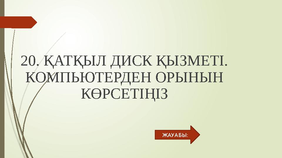 20. ҚАТҚЫЛ ДИСК ҚЫЗМЕТІ. КОМПЬЮТЕРДЕН ОРЫНЫН КӨРСЕТІҢІЗ ЖАУАБЫ: