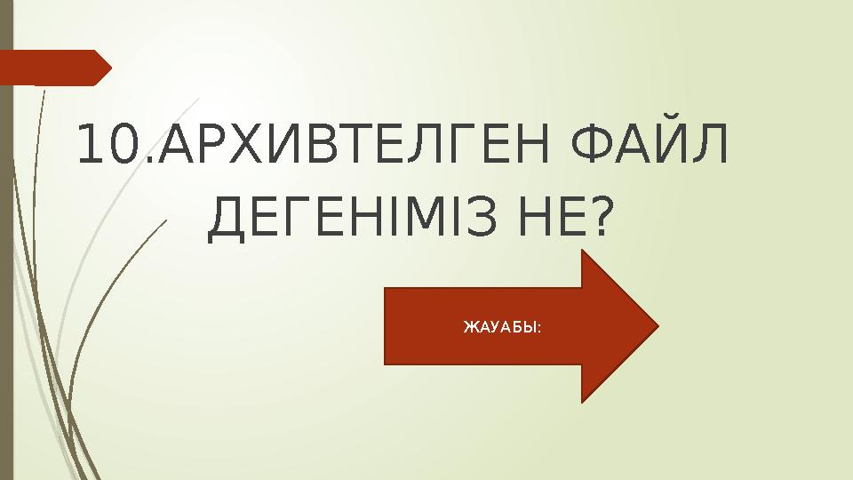 10.АРХИВТЕЛГЕН ФАЙЛ ДЕГЕНІМІЗ НЕ? ЖАУАБЫ: