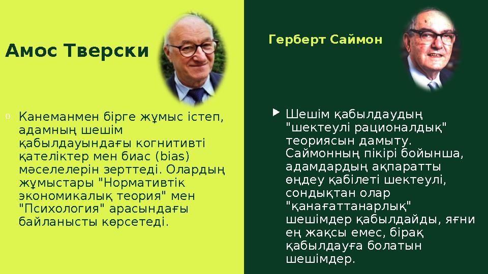 Амос Тверски Герберт Саймон oКанеманмен бірге жұмыс істеп, адамның шешім қабылдауындағы когнитивті қателіктер мен биас (bias)