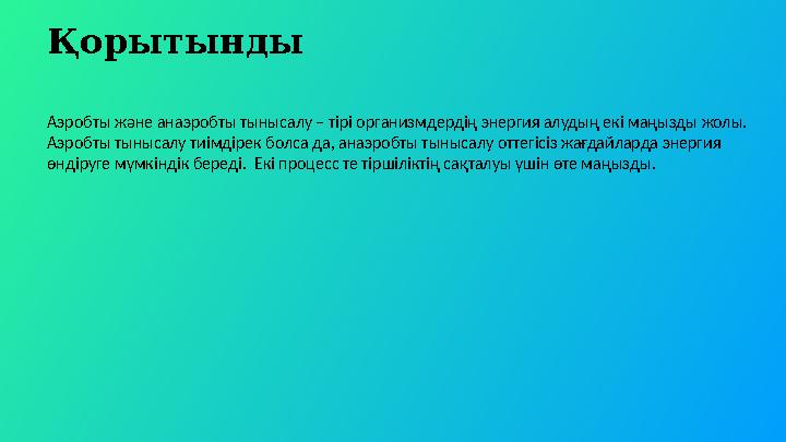 Қорытынды Аэробты және анаэробты тынысалу – тірі организмдердің энергия алудың екі маңызды жолы. Аэробты тынысалу тиімдірек бол