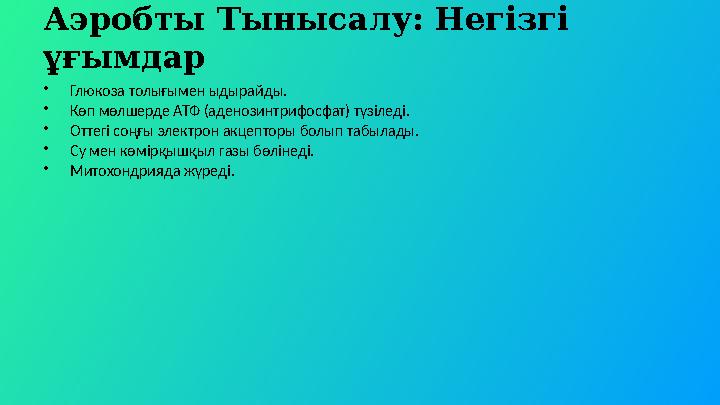 Аэробты Тынысалу: Негізгі ұғымдар •Глюкоза толығымен ыдырайды. •Көп мөлшерде АТФ (аденозинтрифосфат) түзіледі. •Оттегі соңғы эл