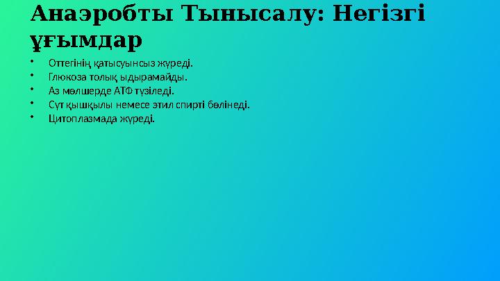 Анаэробты Тынысалу: Негізгі ұғымдар •Оттегінің қатысуынсыз жүреді. •Глюкоза толық ыдырамайды. •Аз мөлшерде АТФ түзіледі. •Сүт қ
