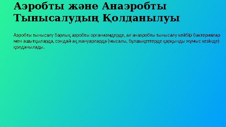 Аэробты және Анаэробты Тынысалудың Қолданылуы Аэробты тынысалу барлық аэробты организмдерде, ал анаэробты тынысалу кейбір бакте