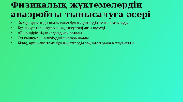 Физикалық жүктемелердің анаэробты тынысалуға әсері •Қысқа, қарқынды жаттығулар бұлшықеттердің күшін арттырады. •Бұлшықет талшық