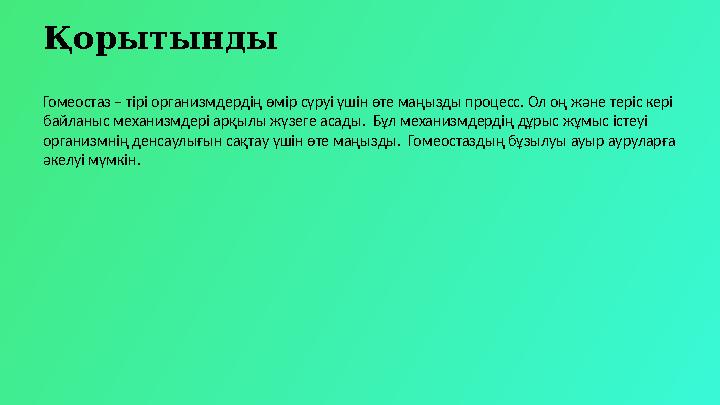 Қорытынды Гомеостаз – тірі организмдердің өмір сүруі үшін өте маңызды процесс. Ол оң және теріс кері байланыс механизмдері арқы