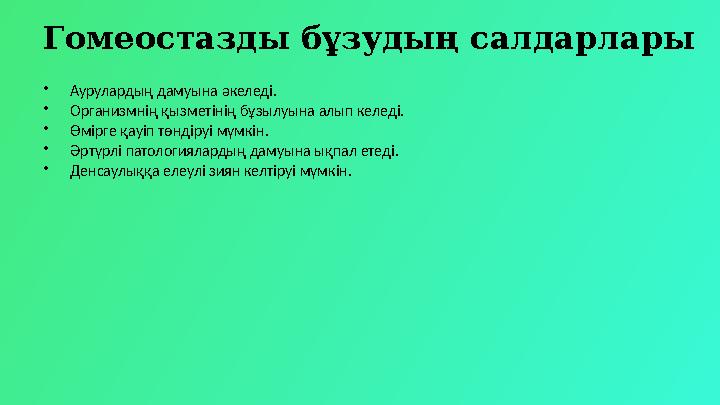 Гомеостазды бұзудың салдарлары •Аурулардың дамуына әкеледі. •Организмнің қызметінің бұзылуына алып келеді. •Өмірге қауіп төндіру