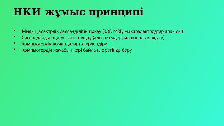 НКИ жұмыс принципі •Мидың электрлік белсенділігін тіркеу (ЭЭГ, МЭГ, микроэлектродтар арқылы) •Сигналдарды өңдеу және талдау (алг