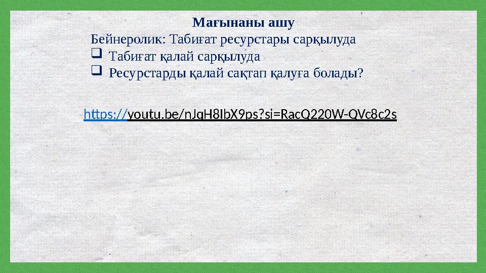 Мағынаны ашу Бейнеролик: Табиғат ресурстары сарқылуда Табиғат қалай сарқылуда Ресурстарды қалай сақтап қалуға болады? https://