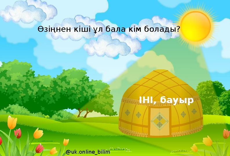 ІНІ, бауыр @uk.online_bilim Өзіңнен кіші ұл бала кім болады?