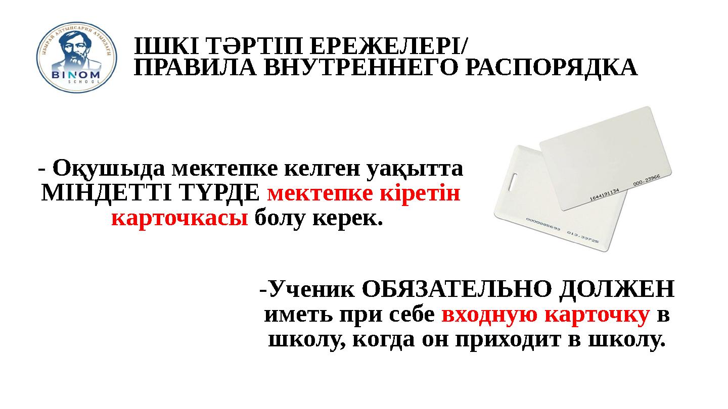 ІШКІ ТӘРТІП ЕРЕЖЕЛЕРІ/ ПРАВИЛА ВНУТРЕННЕГО РАСПОРЯДКА - Оқушыда мектепке келген уақытта МІНДЕТТІ ТҮРДЕ мектепке кіретін карточ