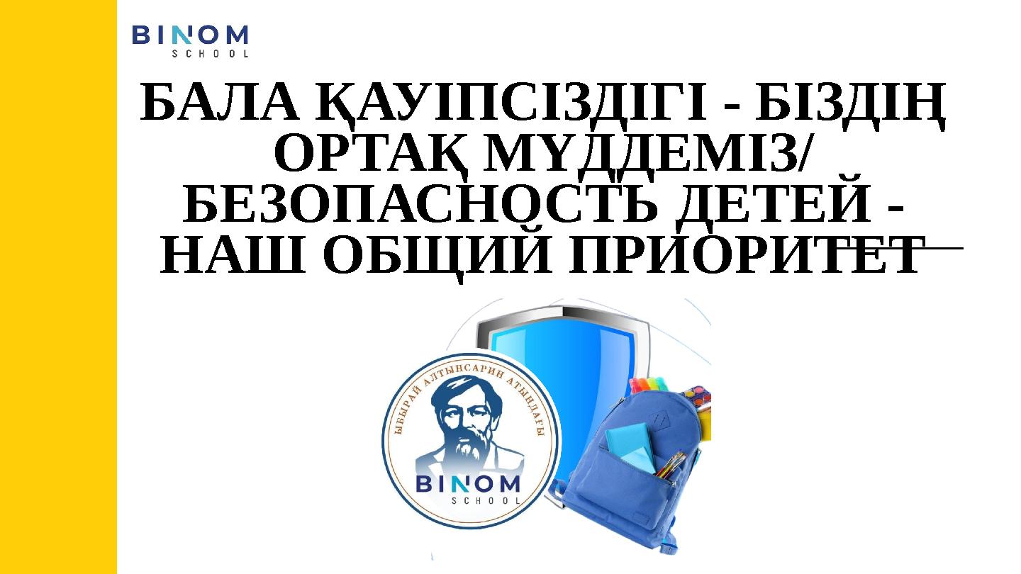 БАЛА ҚАУІПСІЗДІГІ - БІЗДІҢ ОРТАҚ МҮДДЕМІЗ/ БЕЗОПАСНОСТЬ ДЕТЕЙ - НАШ ОБЩИЙ ПРИОРИТЕТ