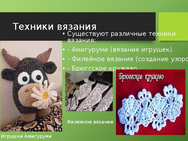 Техники вязания •Существуют различные техники вязания: •- Амигуруми (вязание игрушек) •- Филейное вязание (создание узоров) •-