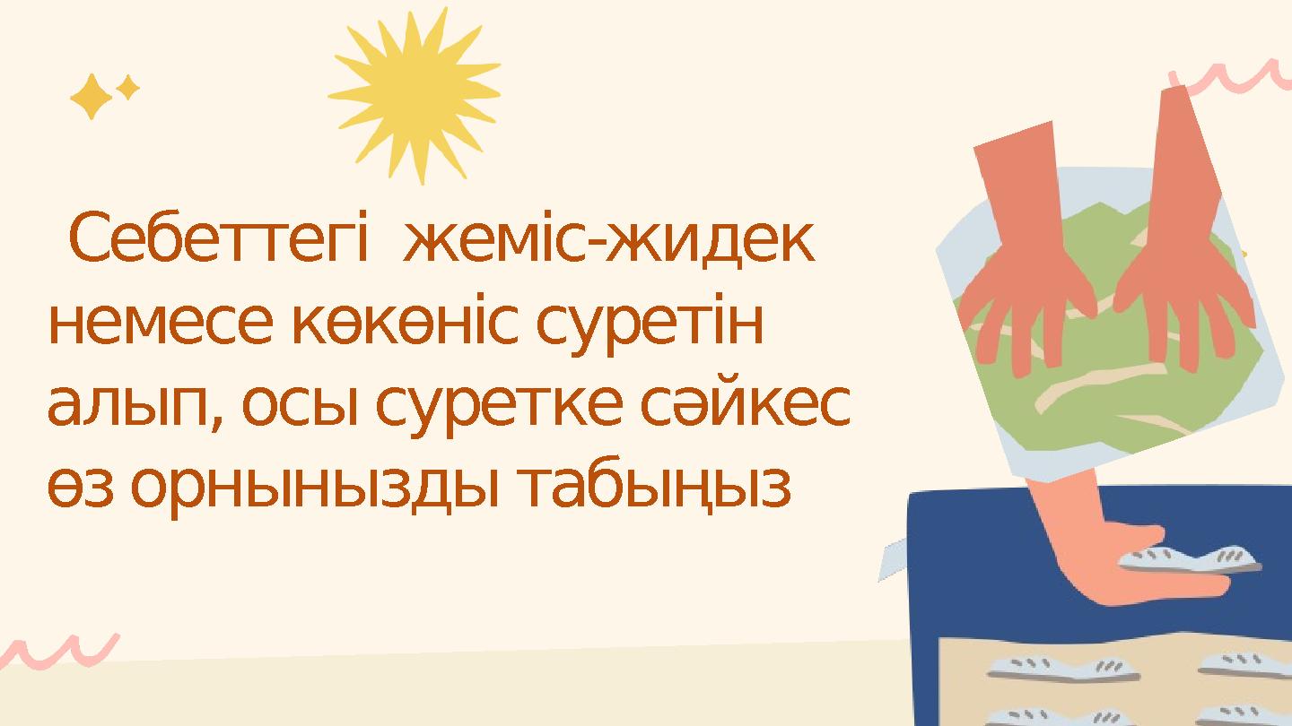 Себеттегі жеміс-жидек немесе көкөніс суретін алып, осы суретке сәйкес өз орнынызды табыңыз