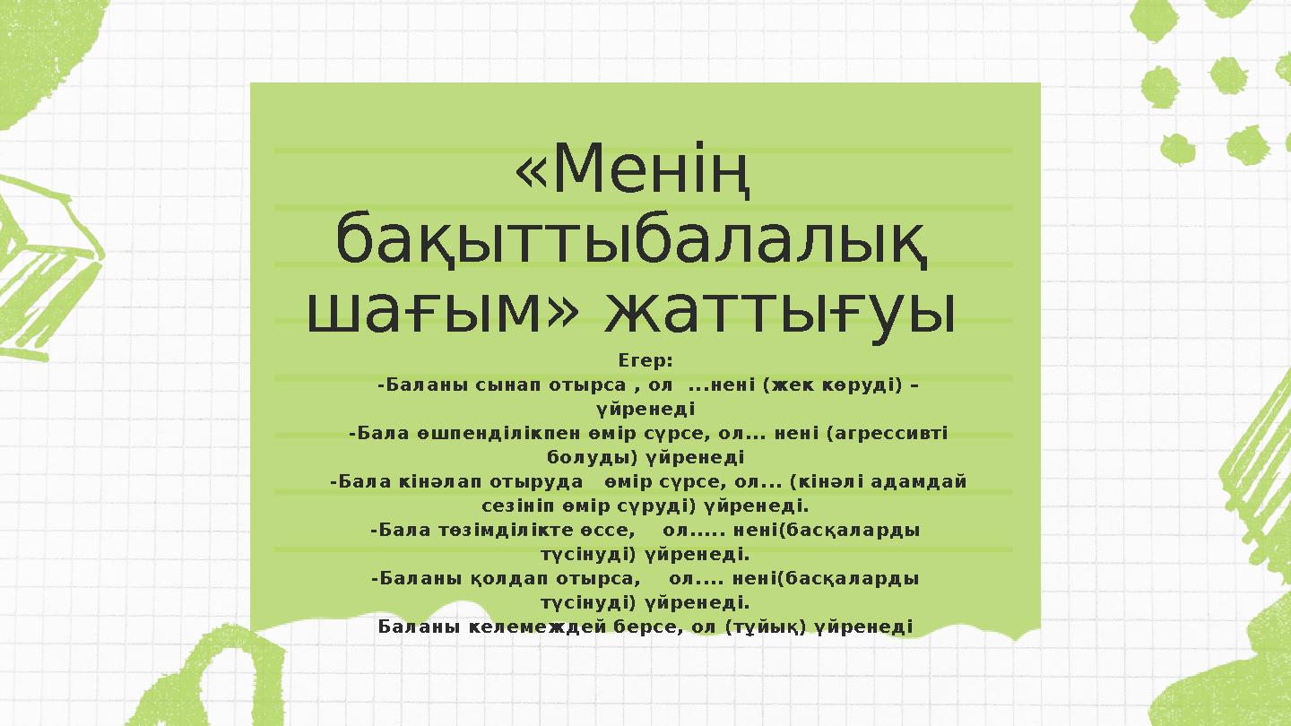 Егер: -Баланы сынап отырса , ол ...нені (жек көруді) – үйренеді -Бала өшпенділікпен өмір сүрсе, ол... нені (агрессивті болу
