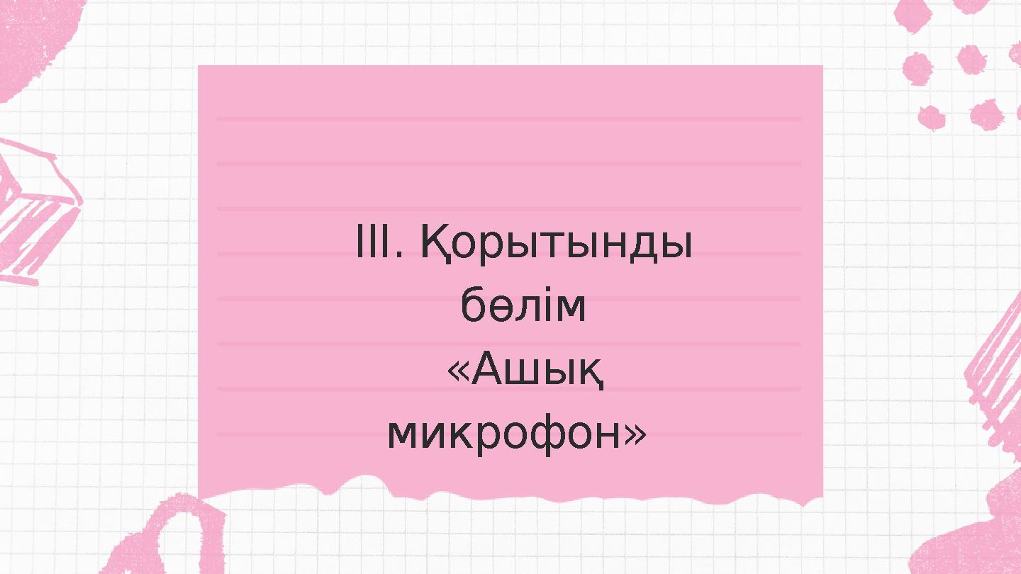 III. Қорытынды бөлім «Ашық микрофон»