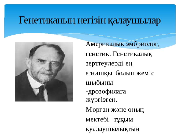 Америкалық эмбриолог, генетик. Генетикалық зерттеулерді ең алғашқы болып жеміс шыбыны -дрозофилаға жүргізген. Морган жән