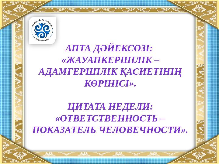 АПТА ДӘЙЕКСӨЗІ: «ЖАУАПКЕРШІЛІК – АДАМГЕРШІЛІК ҚАСИЕТІНІҢ КӨРІНІСІ». ЦИТАТА НЕДЕЛИ: «ОТВЕТСТВЕННОСТЬ – ПОКАЗАТЕЛЬ ЧЕЛОВЕЧНОСТ