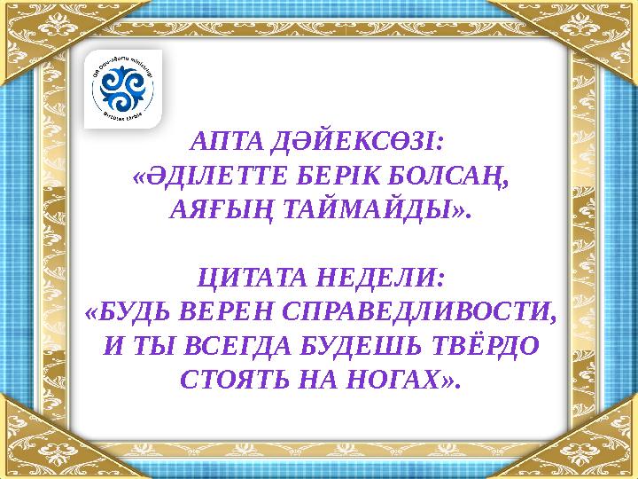 АПТА ДӘЙЕКСӨЗІ: «ӘДІЛЕТТЕ БЕРІК БОЛСАҢ, АЯҒЫҢ ТАЙМАЙДЫ ». ЦИТАТА НЕДЕЛИ: «БУДЬ ВЕРЕН СПРАВЕДЛИВОСТИ, И ТЫ ВСЕГДА БУДЕШЬ ТВЁРД