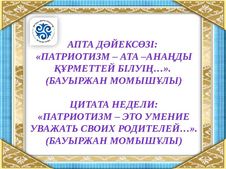 АПТА ДӘЙЕКСӨЗІ: «ПАТРИОТИЗМ – АТА –АНАҢДЫ ҚҰРМЕТТЕЙ БІЛУІҢ…». (БАУЫРЖАН МОМЫШҰЛЫ) ЦИТАТА НЕДЕЛИ: «ПАТРИОТИЗМ – ЭТО УМЕНИЕ УВ