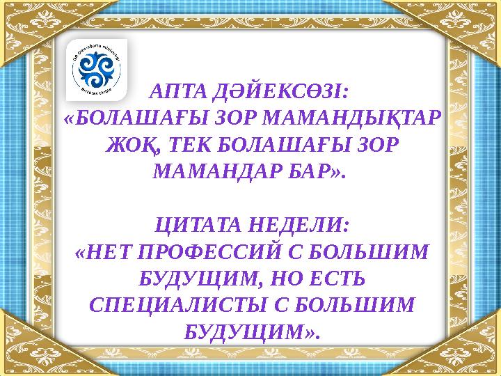 АПТА ДӘЙЕКСӨЗІ: «БОЛАШАҒЫ ЗОР МАМАНДЫҚТАР ЖОҚ, ТЕК БОЛАШАҒЫ ЗОР МАМАНДАР БАР». ЦИТАТА НЕДЕЛИ: «НЕТ ПРОФЕССИЙ С БОЛЬШИМ БУДУ