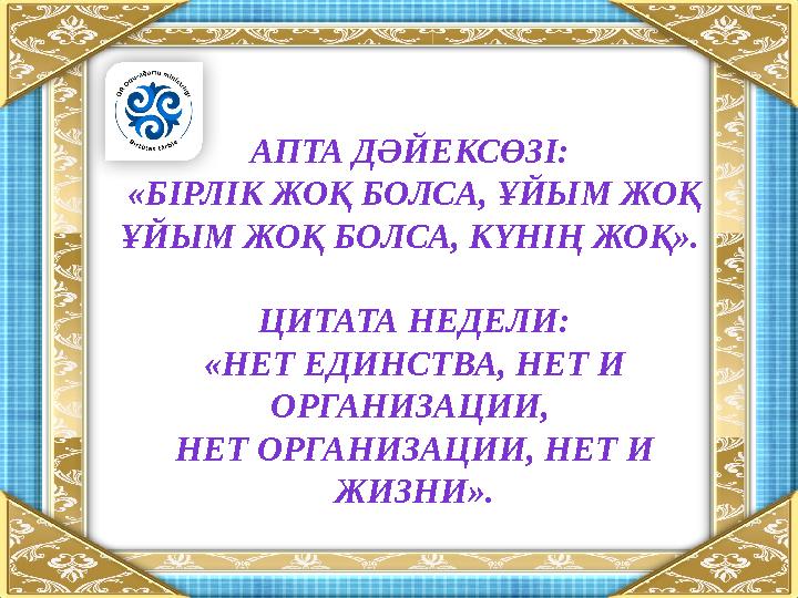 АПТА ДӘЙЕКСӨЗІ: «БІРЛІК ЖОҚ БОЛСА, ҰЙЫМ ЖОҚ ҰЙЫМ ЖОҚ БОЛСА, КҮНІҢ ЖОҚ». ЦИТАТА НЕДЕЛИ: «НЕТ ЕДИНСТВА, НЕТ И ОРГАНИЗАЦИИ, НЕТ