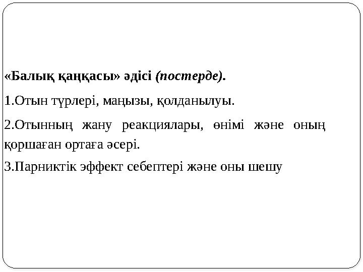 «Балық қаңқасы» әдісі (постерде). 1.Отын түрлері, маңызы, қолданылуы. 2.Отынның жану реакциялары, өнімі және оның қоршаған орт