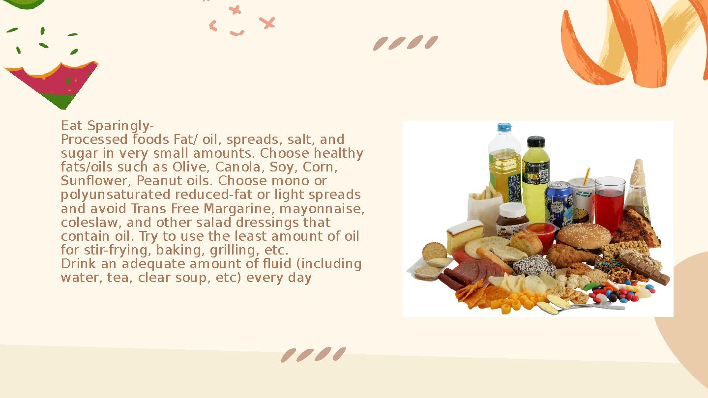 Eat Sparingly- Processed foods Fat/ oil, spreads, salt, and sugar in very small amounts. Choose healthy fats/oils such as Oliv