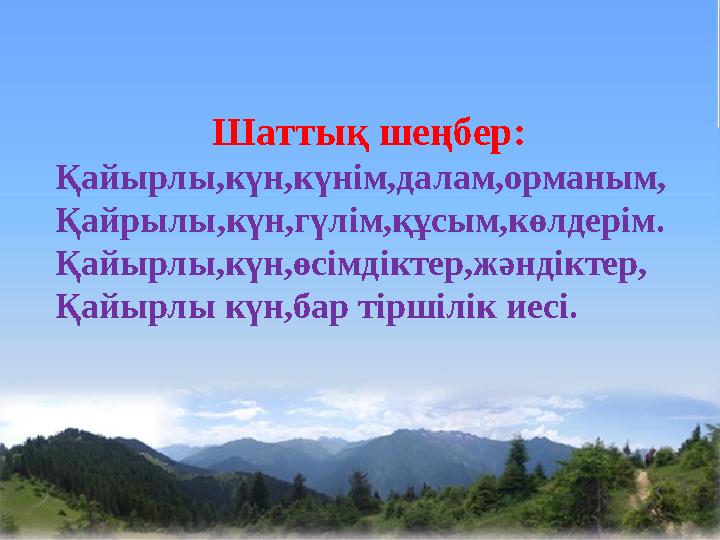 Шаттық шеңбер: Қайырлы,күн,күнім,далам,орманым, Қайрылы,күн,гүлім,құсым,көлдерім. Қайырлы,күн,өсімдіктер,жәндіктер, Қайы