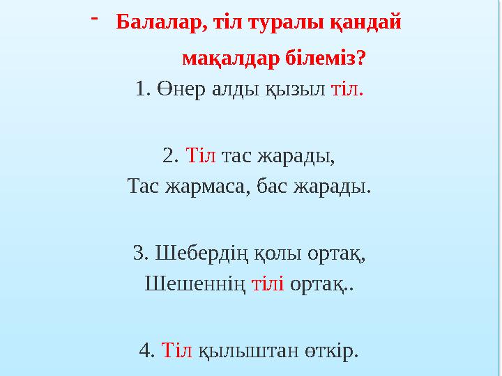 -Балалар, тіл туралы қандай мақалдар білеміз? 1. Өнер алды қызыл тіл. 2. Тіл тас жарады, Тас жармаса, бас жарады. 3.