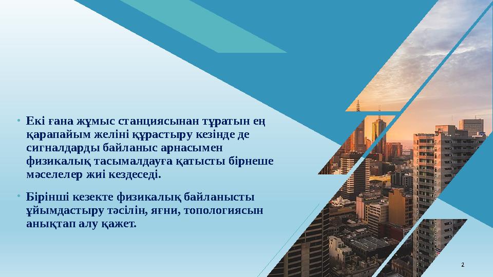 •Екі ғана жұмыс станциясынан тұратын ең қарапайым желіні құрастыру кезінде де сигналдарды байланыс арнасымен физикалық тасыма