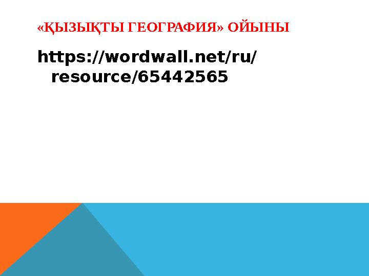 «ҚЫЗЫҚТЫ ГЕОГРАФИЯ» ОЙЫНЫ https://wordwall.net/ru/ resource/65442565