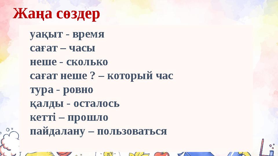 Жаңа сөздер уақыт - время сағат – часы неше - сколько сағат неше ? – который час тура - ровно қалды - осталось