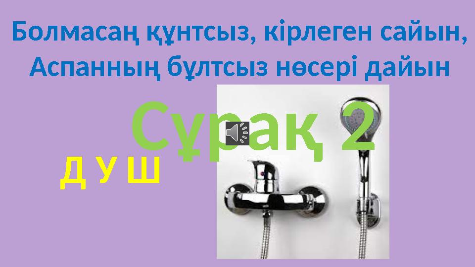 Болмасаң құнтсыз, кірлеген сайын, Аспанның бұлтсыз нөсері дайын Д У Ш Сұрақ 2