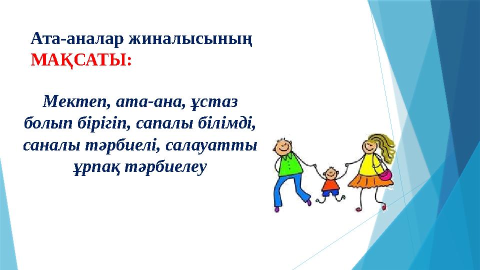 Ата-аналар жиналысының МАҚСАТЫ: Мектеп, ата-ана, ұстаз болып бірігіп, сапалы білімді, саналы тәрбиелі, салау