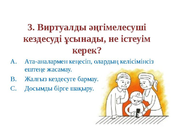 3. Виртуалды әңгімелесуші кездесуді ұсынады, не істеуім керек? A.Ата-аналармен кеңесіп, олардың келісімінсіз ештеңе жасамау.