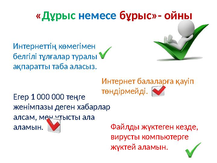 «Дұрыс немесе бұрыс»- ойны Интернеттің көмегімен белгілі тұлғалар туралы ақпаратты таба аласыз. Интернет балаларға қауіп төнд