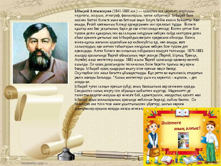 Ыбырай Алтынсарин (1841-1889 жж.) — қазақтың аса көрнекті ағартушы- педагогы, жазушы, этнограф, фольклоршы, қоғам қайраткері. Ыб