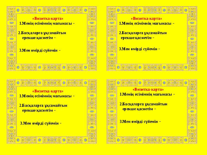 «Визитка-карта» 1.Менің есімімнің мағынасы – 2.Басқаларға ұқсамайтын ерекше қасиетім – 3.Мен өмірді сүйемін –