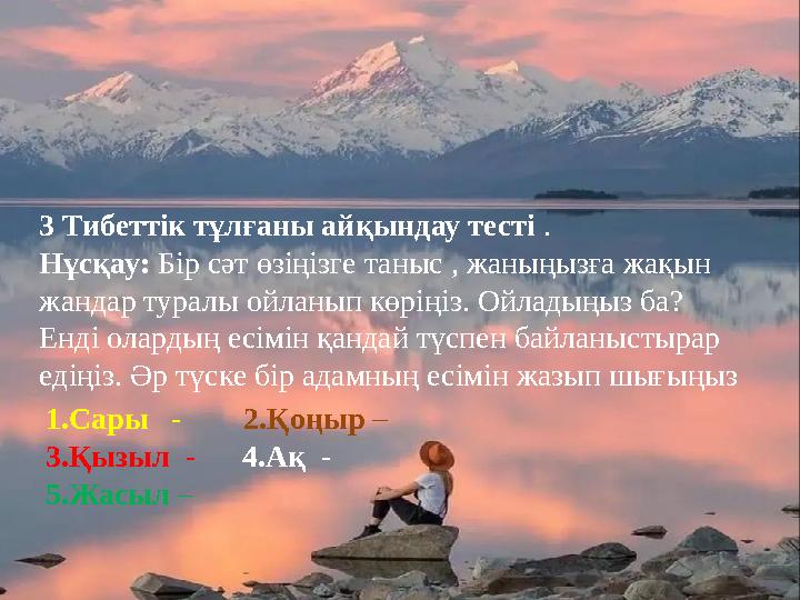 3 Тибеттік тұлғаны айқындау тесті . Нұсқау: Бір сәт өзіңізге таныс , жаныңызға жақын жандар туралы ойланып көріңіз. Ойладыңыз б