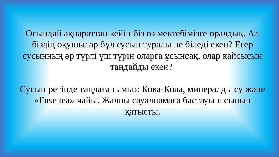 Осындай ақпараттан кейін біз өз мектебімізге оралдық. Ал біздің оқушылар бұл сусын туралы не біледі екен? Егер сусынның әр түр