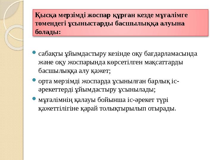 Қысқа мерзімді жоспар құрған кезде мұғалімге төмендегі ұсыныстарды басшылыққа алуына болады: сабақты ұйымдастыру ке