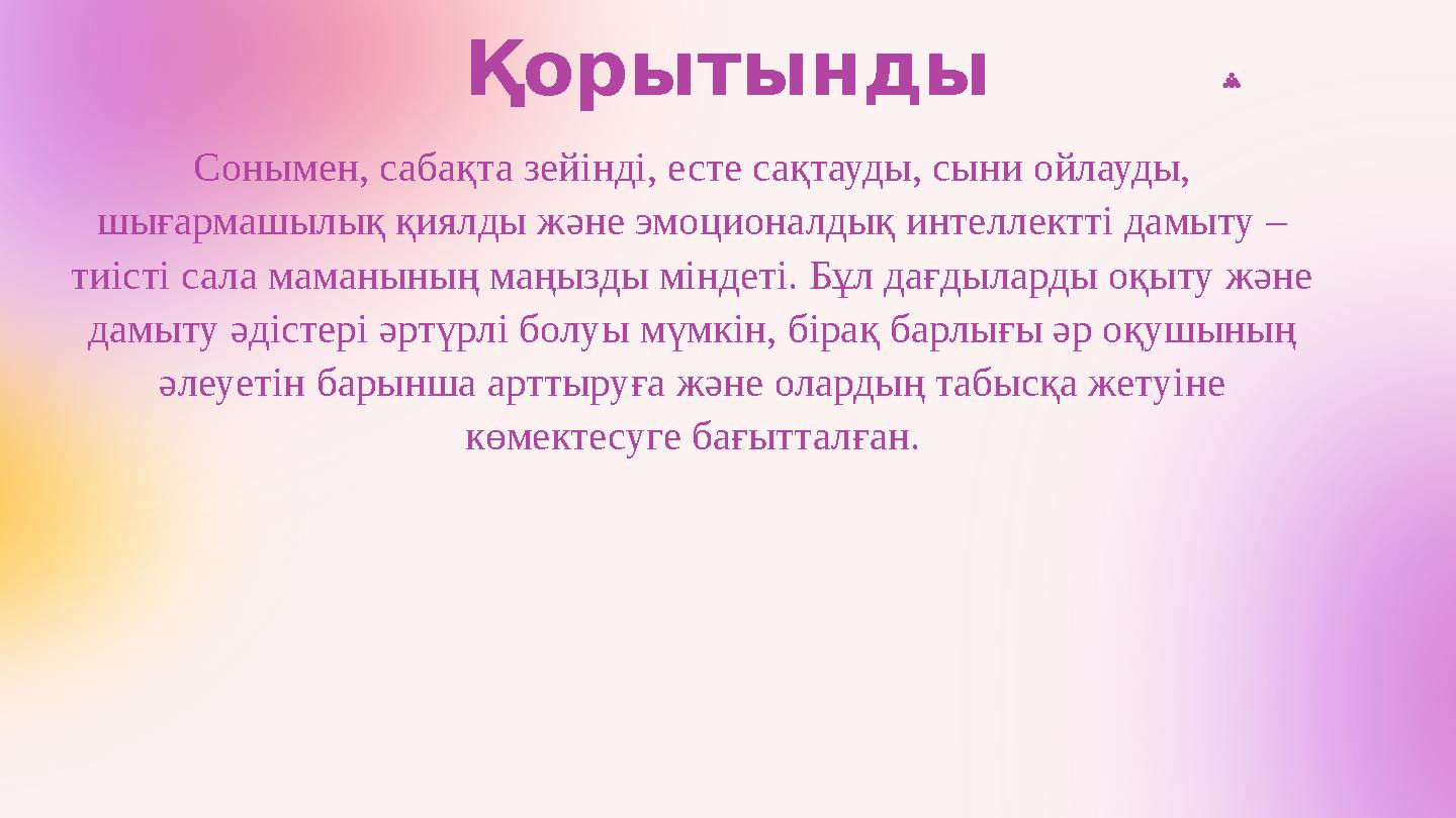 Қорытынды Сонымен, сабақта зейінді, есте сақтауды, сыни ойлауды, шығармашылық қиялды және эмоционалдық интеллектті дамыту – ти