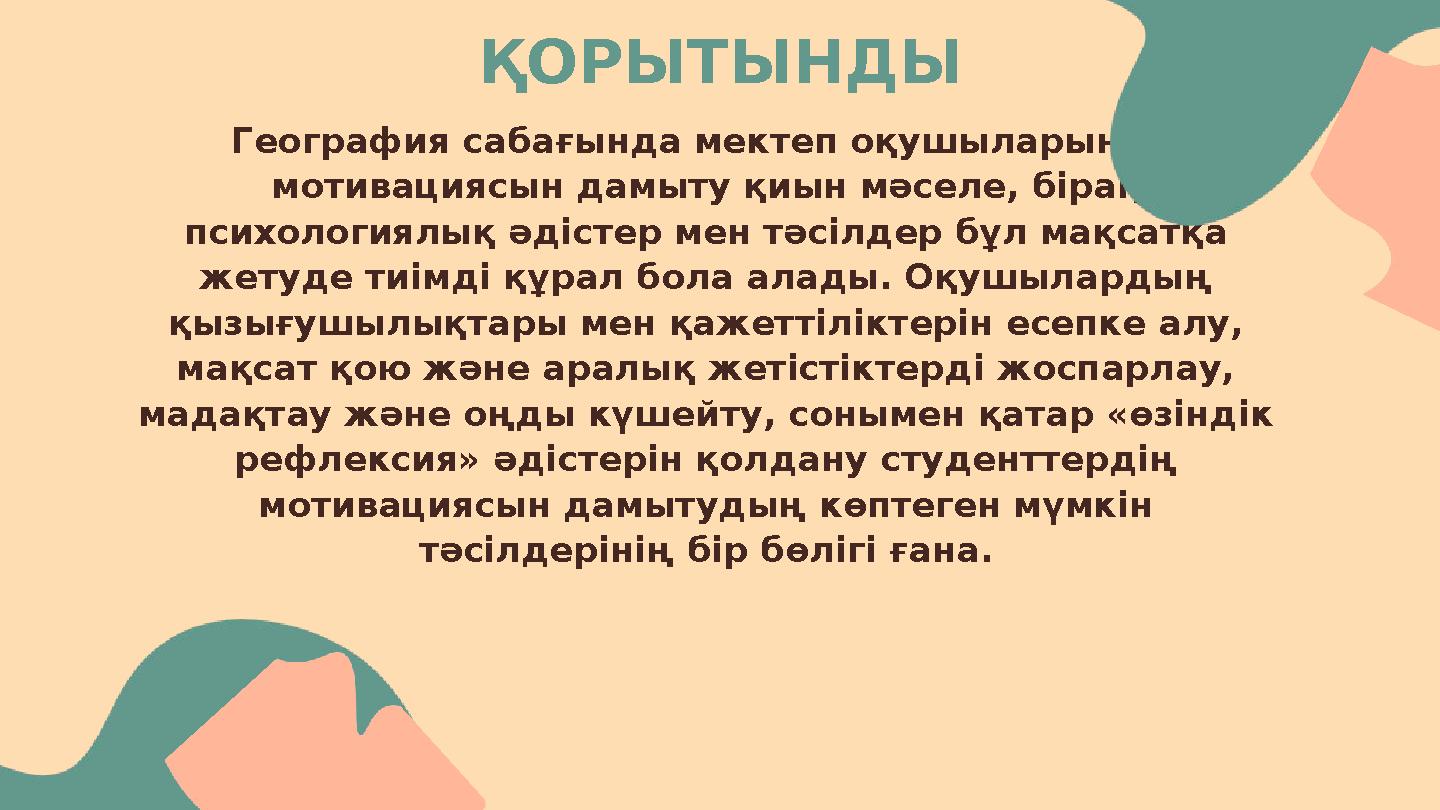 ҚОРЫТЫНДЫ География сабағында мектеп оқушыларының мотивациясын дамыту қиын мәселе, бірақ психологиялық әдістер мен тәсілдер бұ